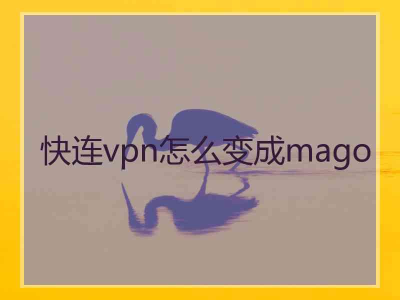 快连vpn怎么变成mago 快连vpn怎么变成mago