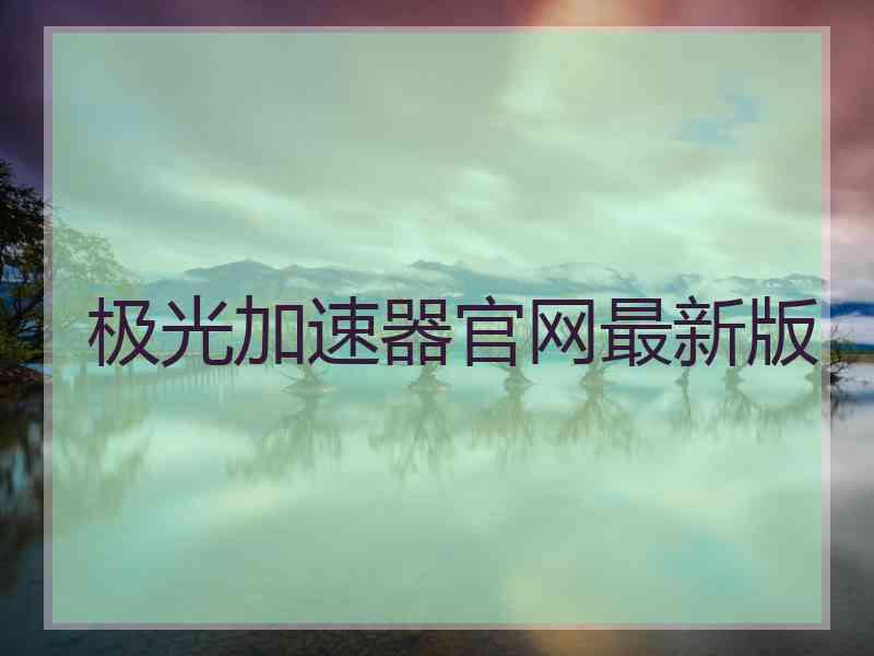 极光加速器官网最新版 极光加速器官网最新版