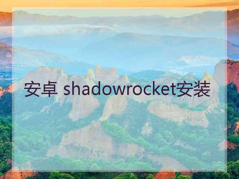 安卓 shadowrocket安装 安卓 shadowrocket安装