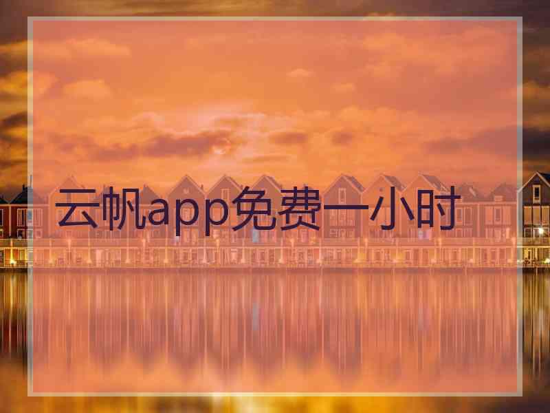 云帆app免费一小时 云帆app免费一小时