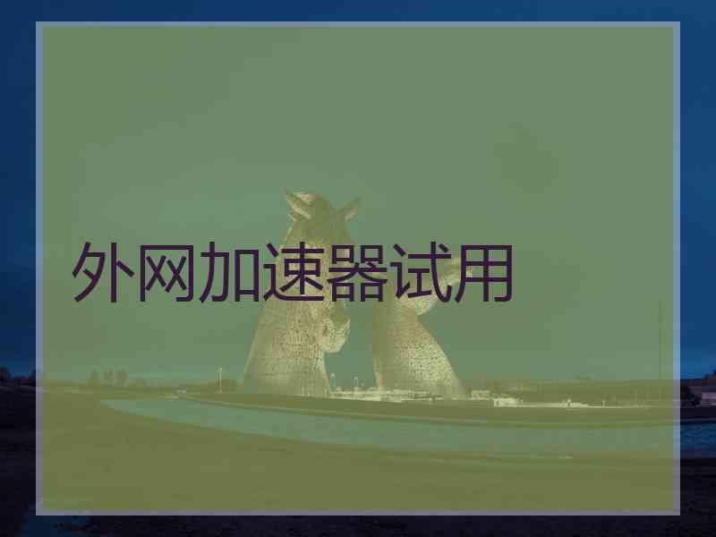 外网加速器试用 外网加速器试用