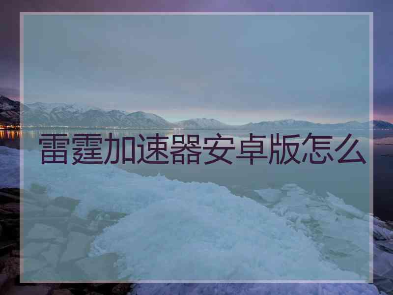 雷霆加速器安卓版怎么