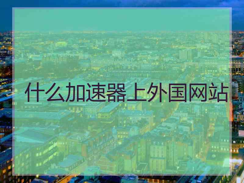 什么加速器上外国网站