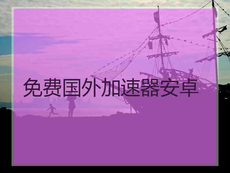 免费国外加速器安卓