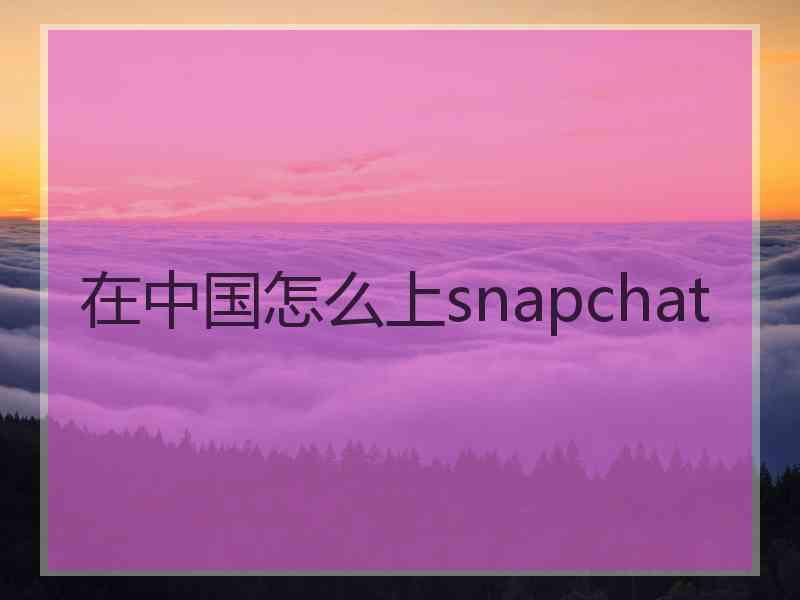 在中国怎么上snapchat