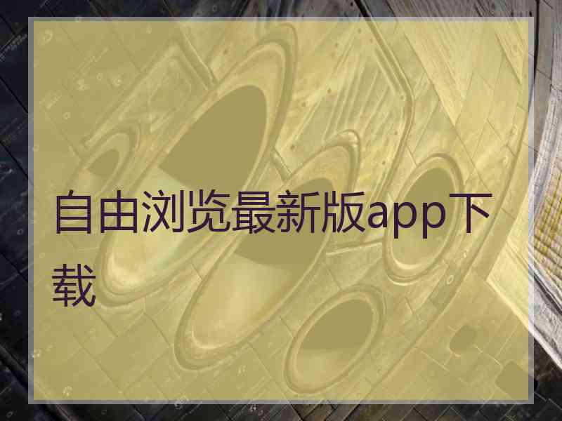 自由浏览最新版app下载