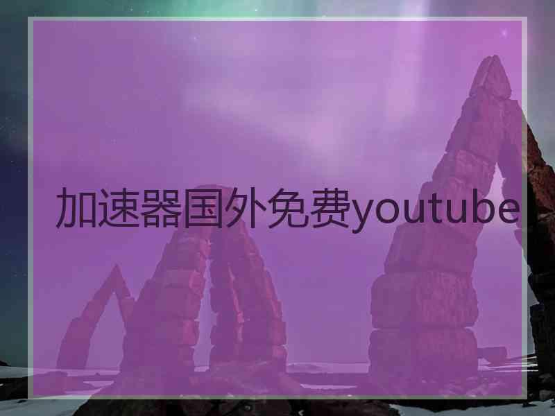 加速器国外免费youtube