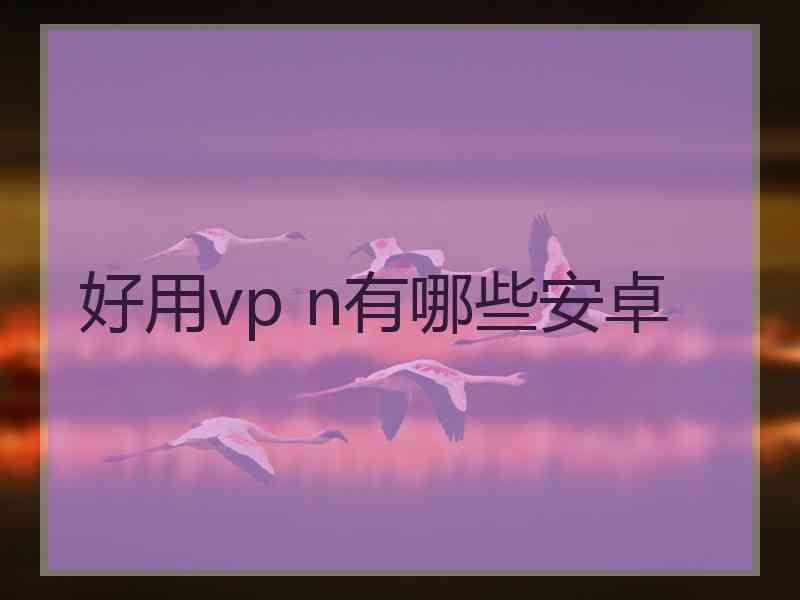 好用vp n有哪些安卓