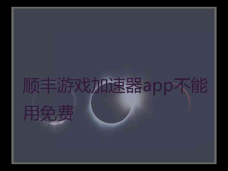 顺丰游戏加速器app不能用免费