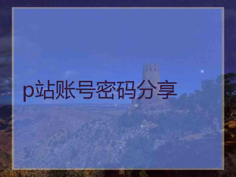 p站账号密码分享
