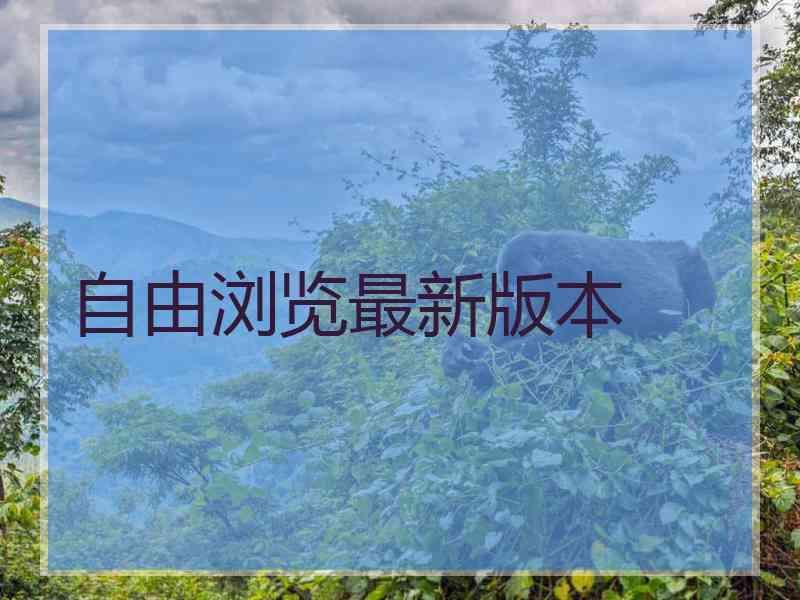 自由浏览最新版本