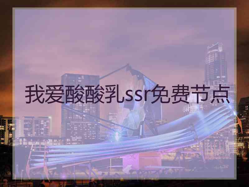 我爱酸酸乳ssr免费节点