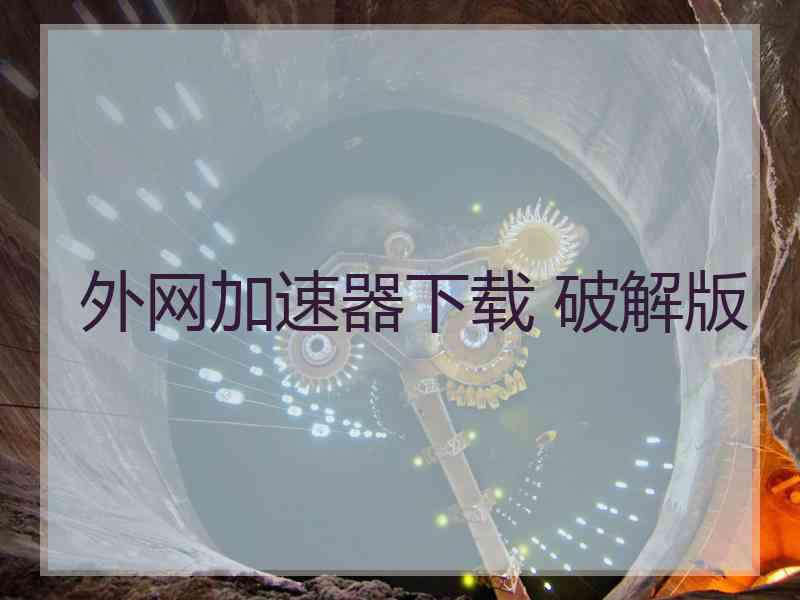 外网加速器下载 破解版