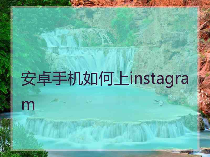 安卓手机如何上instagram