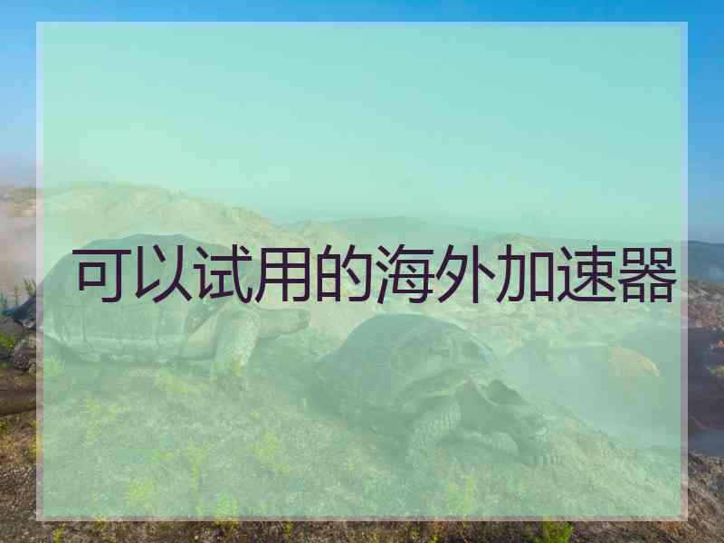 可以试用的海外加速器