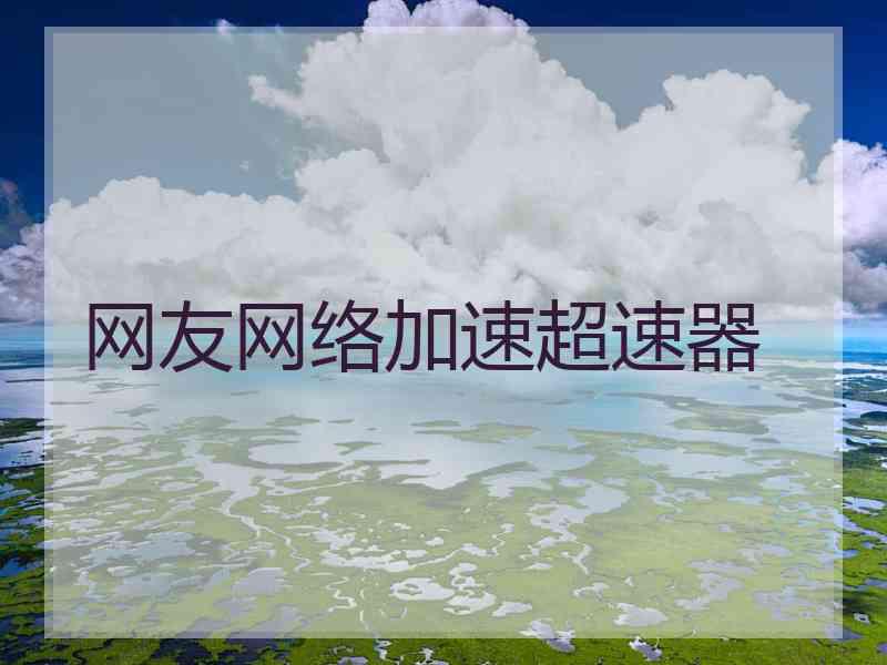 网友网络加速超速器