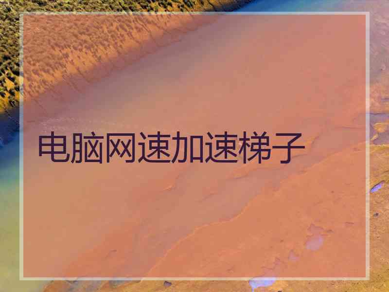 电脑网速加速梯子