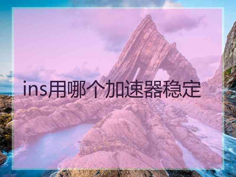 ins用哪个加速器稳定