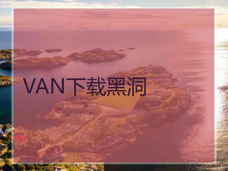 VAN下载黑洞