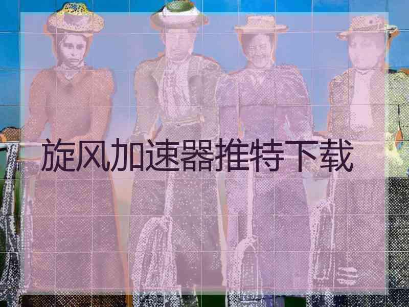 旋风加速器推特下载