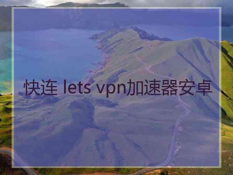 快连 lets vpn加速器安卓