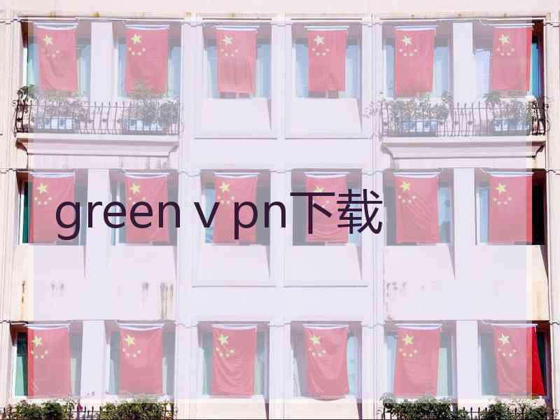 greenⅴpn下载