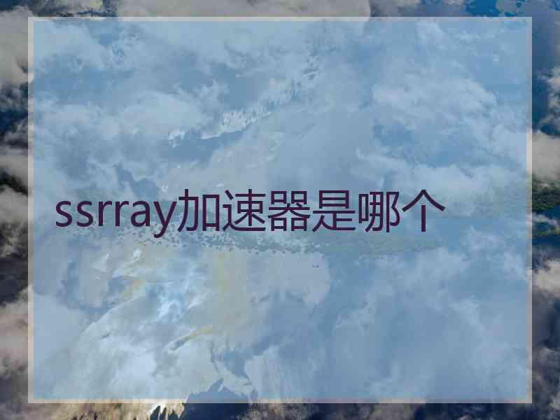 ssrray加速器是哪个