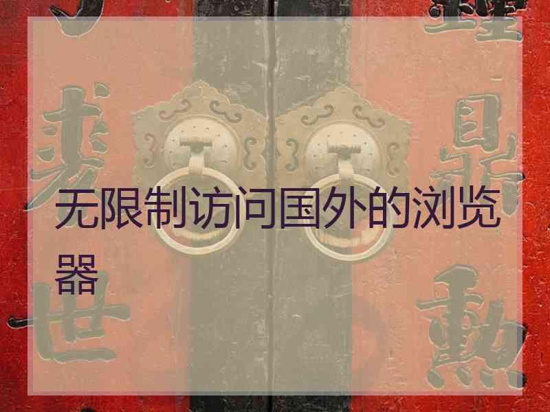 无限制访问国外的浏览器