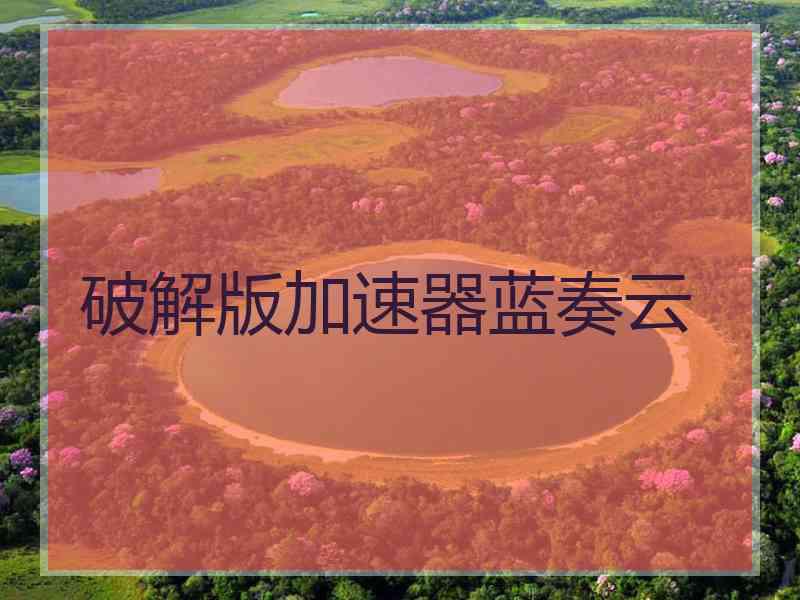 破解版加速器蓝奏云
