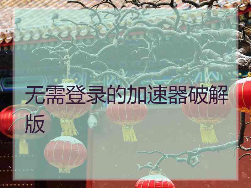 无需登录的加速器破解版