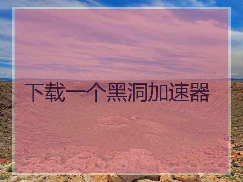 下载一个黑洞加速器