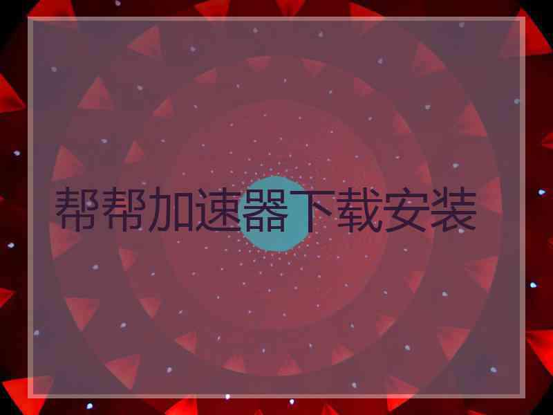 帮帮加速器下载安装