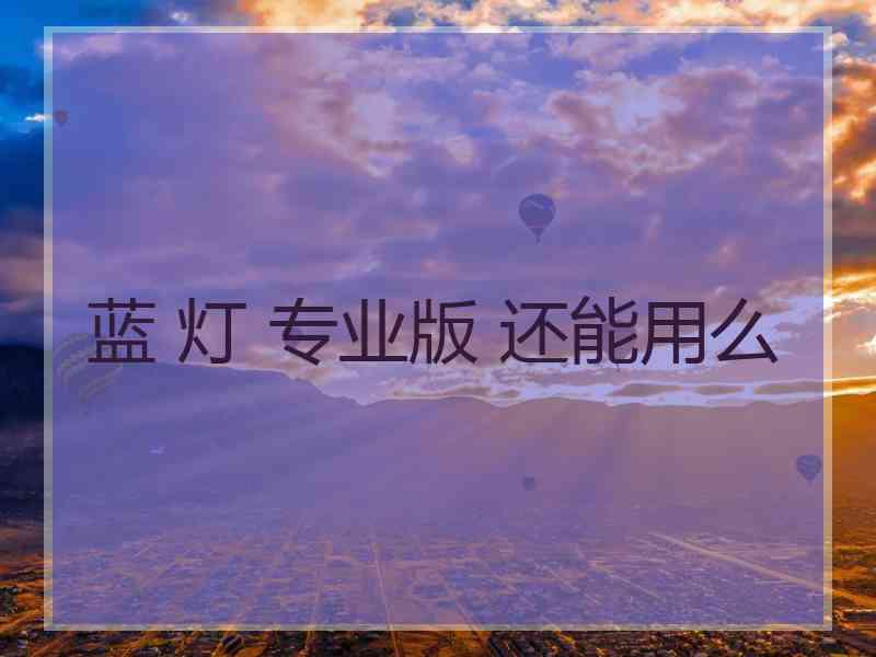 蓝 灯 专业版 还能用么
