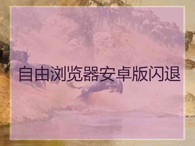 自由浏览器安卓版闪退