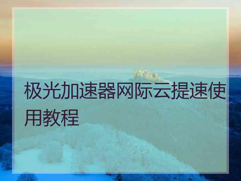 极光加速器网际云提速使用教程