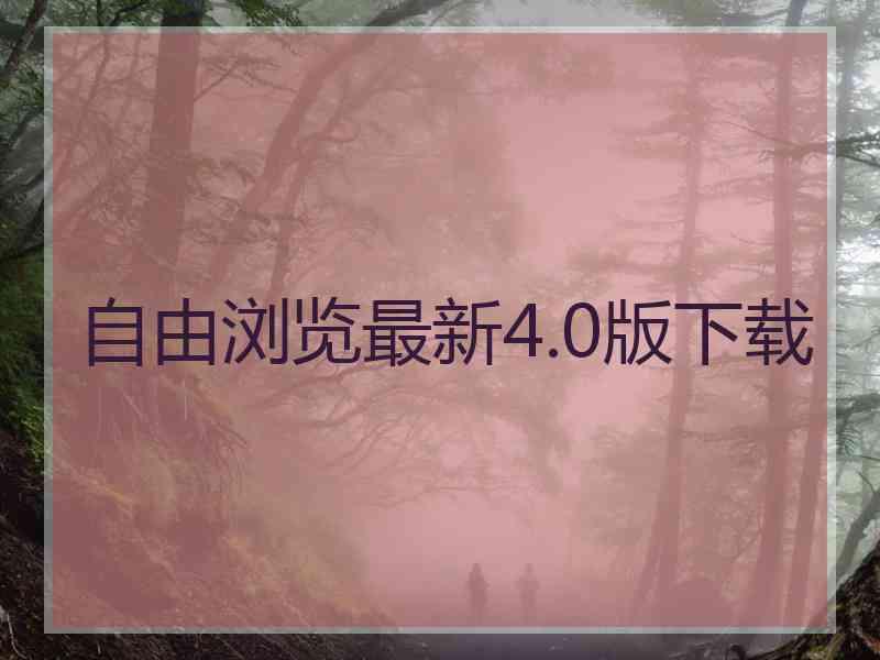 自由浏览最新4.0版下载