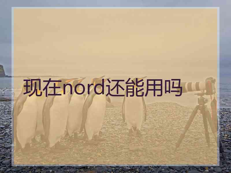 现在nord还能用吗