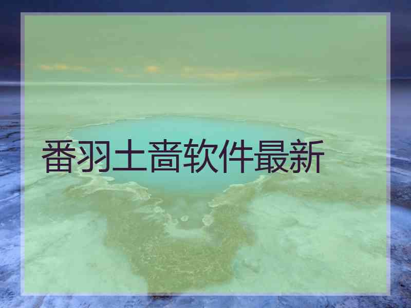番羽土啬软件最新