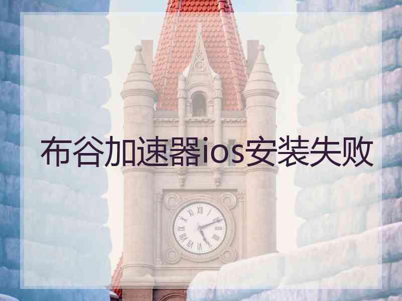 布谷加速器ios安装失败