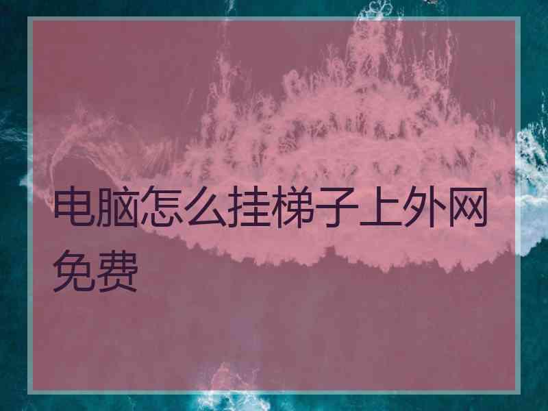 电脑怎么挂梯子上外网免费