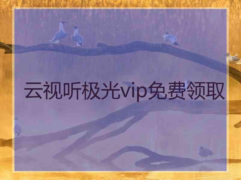 云视听极光vip免费领取