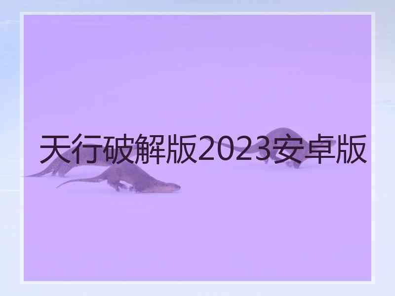 天行破解版2023安卓版