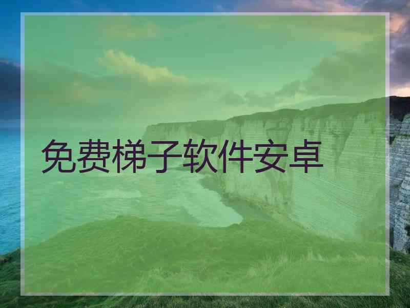 免费梯子软件安卓