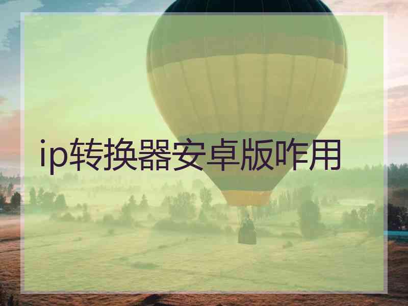ip转换器安卓版咋用
