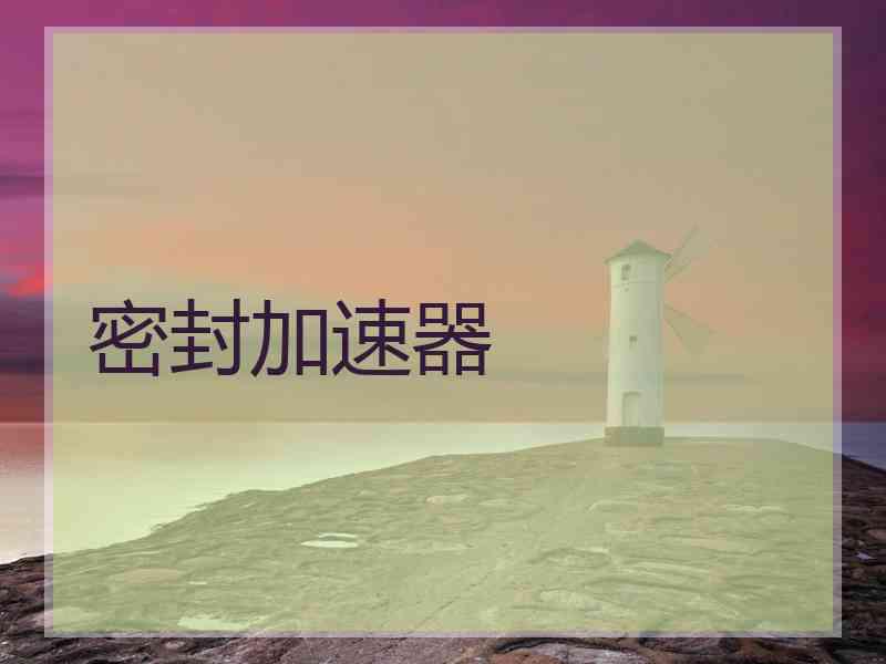 密封加速器