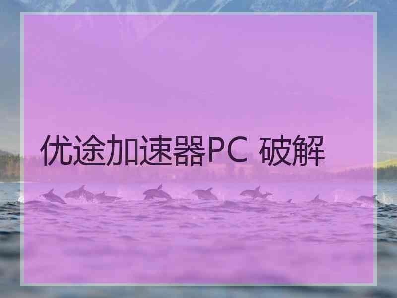 优途加速器PC 破解