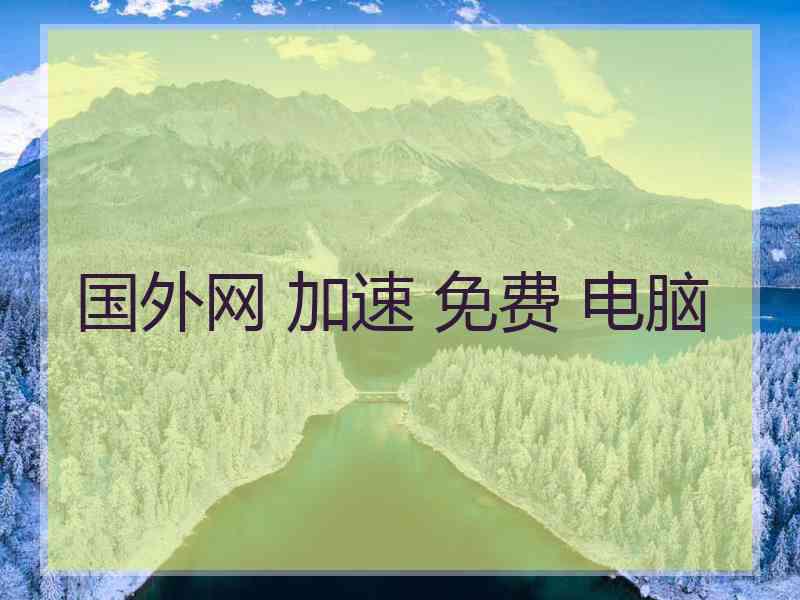 国外网 加速 免费 电脑