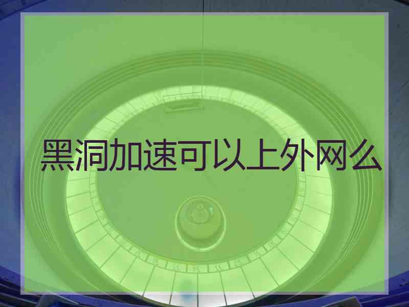 黑洞加速可以上外网么