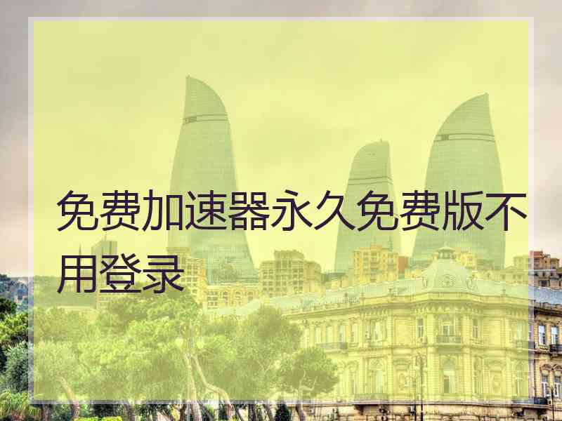 免费加速器永久免费版不用登录