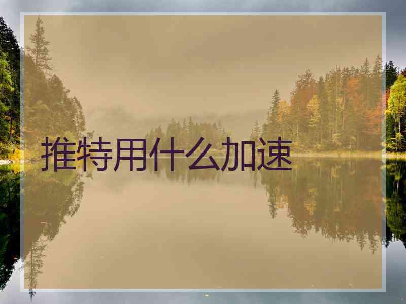 推特用什么加速